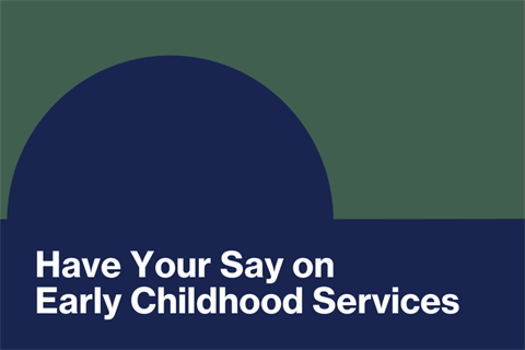 Have Your Say on  Early Childhood Services.png